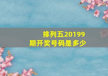 排列五20199期开奖号码是多少