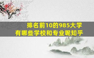 排名前10的985大学有哪些学校和专业呢知乎