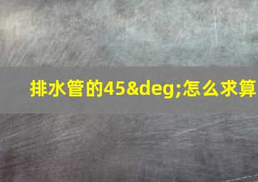 排水管的45°怎么求算