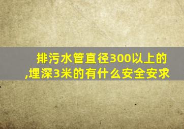 排污水管直径300以上的,埋深3米的有什么安全安求