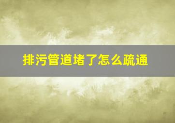 排污管道堵了怎么疏通