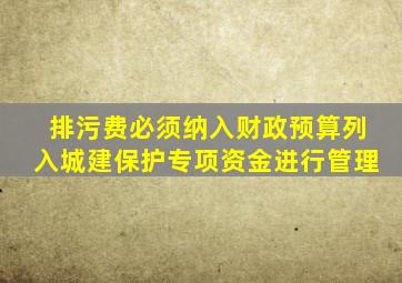 排污费必须纳入财政预算列入城建保护专项资金进行管理