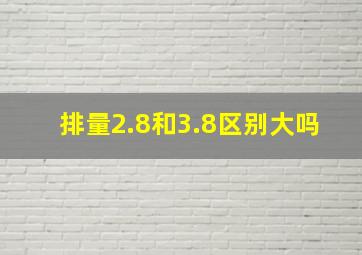 排量2.8和3.8区别大吗