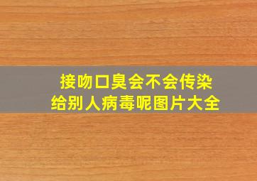 接吻口臭会不会传染给别人病毒呢图片大全