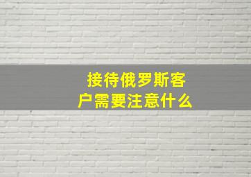 接待俄罗斯客户需要注意什么