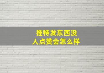 推特发东西没人点赞会怎么样