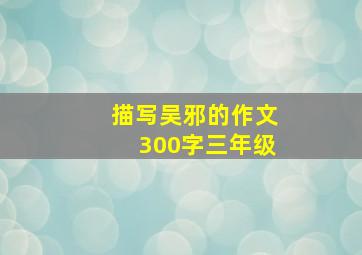 描写吴邪的作文300字三年级