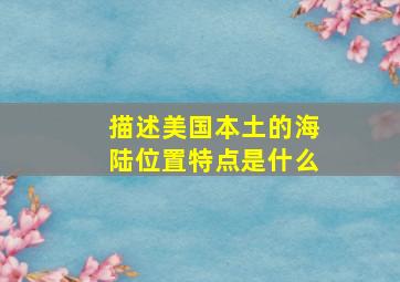 描述美国本土的海陆位置特点是什么