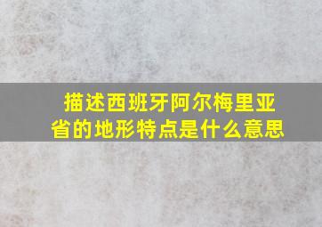 描述西班牙阿尔梅里亚省的地形特点是什么意思