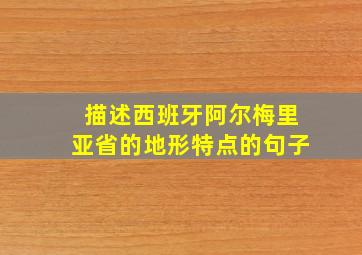 描述西班牙阿尔梅里亚省的地形特点的句子