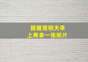 提醒我明天早上再拿一张照片