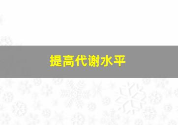 提高代谢水平