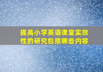 提高小学英语课堂实效性的研究包括哪些内容