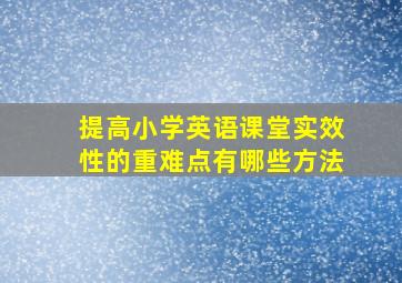 提高小学英语课堂实效性的重难点有哪些方法