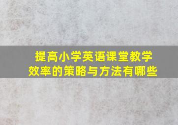 提高小学英语课堂教学效率的策略与方法有哪些