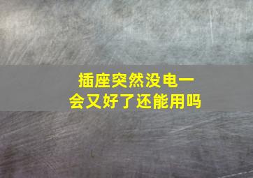 插座突然没电一会又好了还能用吗