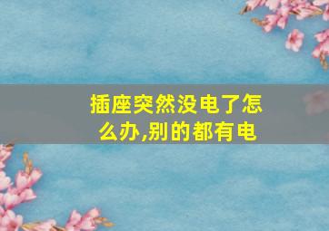 插座突然没电了怎么办,别的都有电