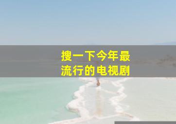 搜一下今年最流行的电视剧