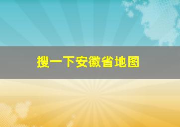 搜一下安徽省地图