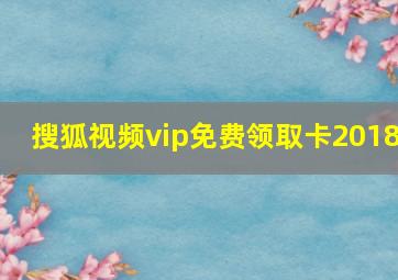 搜狐视频vip免费领取卡2018