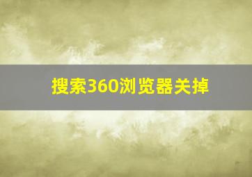 搜索360浏览器关掉