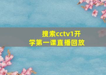 搜索cctv1开学第一课直播回放