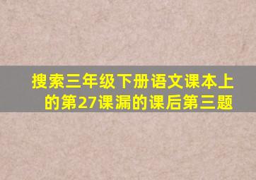 搜索三年级下册语文课本上的第27课漏的课后第三题