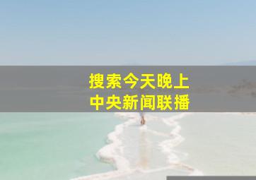 搜索今天晚上中央新闻联播