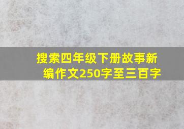 搜索四年级下册故事新编作文250字至三百字