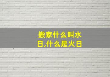 搬家什么叫水日,什么是火日