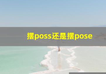 摆poss还是摆pose