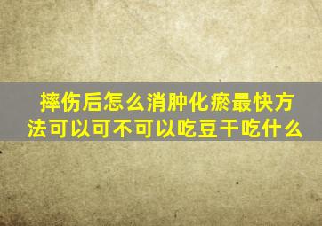 摔伤后怎么消肿化瘀最快方法可以可不可以吃豆干吃什么