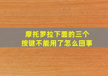 摩托罗拉下面的三个按键不能用了怎么回事