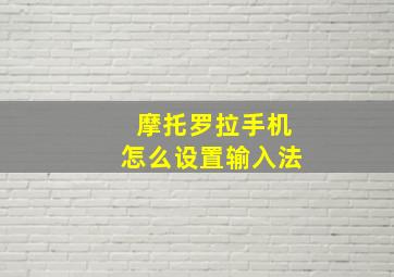 摩托罗拉手机怎么设置输入法