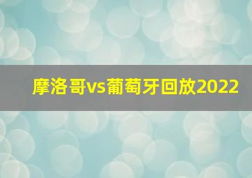 摩洛哥vs葡萄牙回放2022