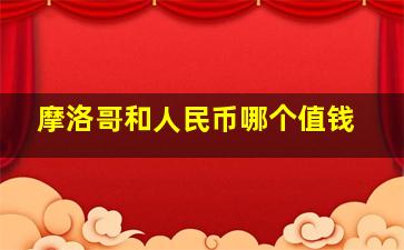 摩洛哥和人民币哪个值钱