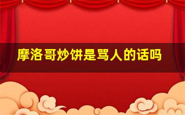 摩洛哥炒饼是骂人的话吗