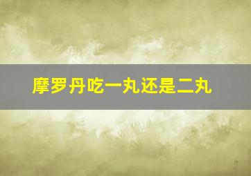 摩罗丹吃一丸还是二丸