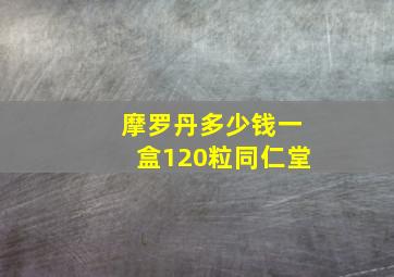 摩罗丹多少钱一盒120粒同仁堂