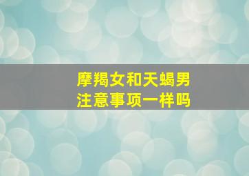 摩羯女和天蝎男注意事项一样吗