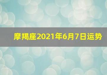 摩羯座2021年6月7日运势