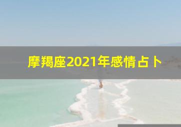 摩羯座2021年感情占卜