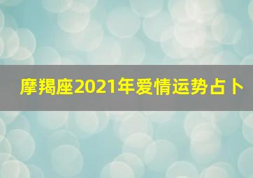 摩羯座2021年爱情运势占卜