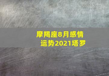 摩羯座8月感情运势2021塔罗