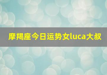 摩羯座今日运势女luca大叔