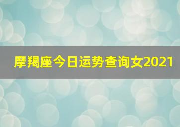 摩羯座今日运势查询女2021