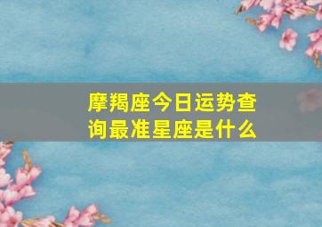 摩羯座今日运势查询最准星座是什么