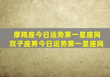 摩羯座今日运势第一星座网双子座男今日运势第一星座网