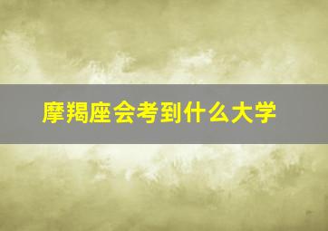 摩羯座会考到什么大学