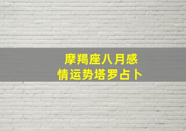 摩羯座八月感情运势塔罗占卜